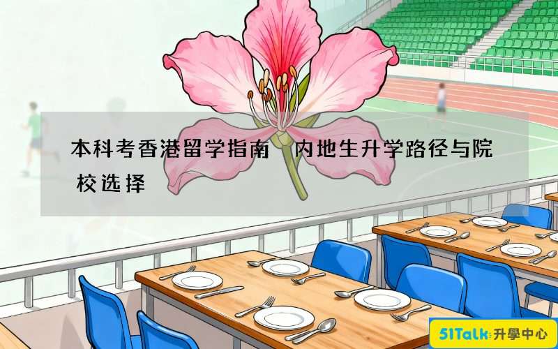 本科考香港留学指南 内地生升学路径与院校选择